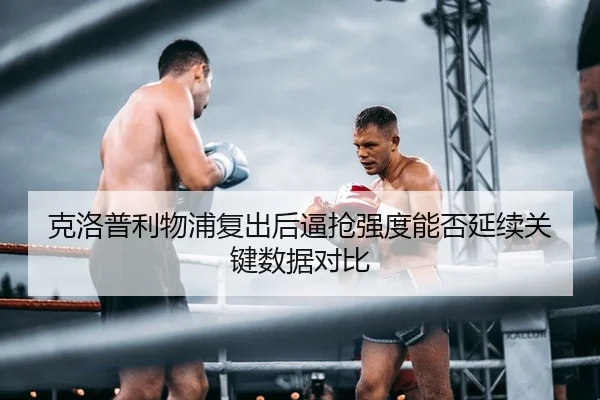 克洛普利物浦复出后逼抢强度能否延续关键数据对比